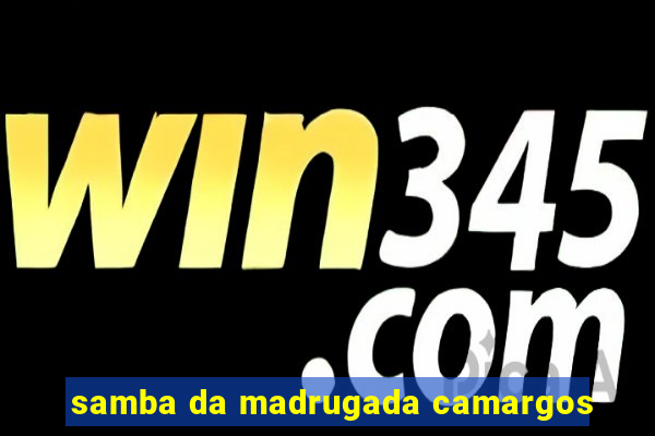 samba da madrugada camargos