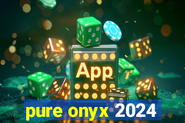 pure onyx 2024