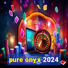 pure onyx 2024