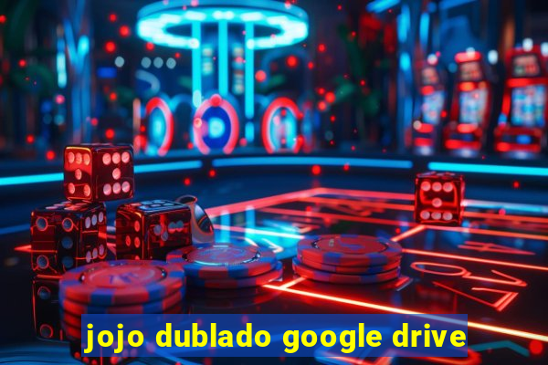 jojo dublado google drive
