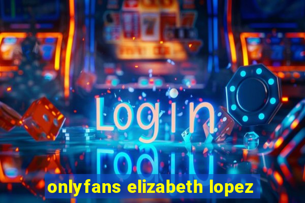onlyfans elizabeth lopez