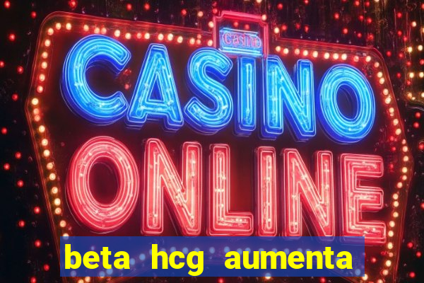 beta hcg aumenta quanto por dia