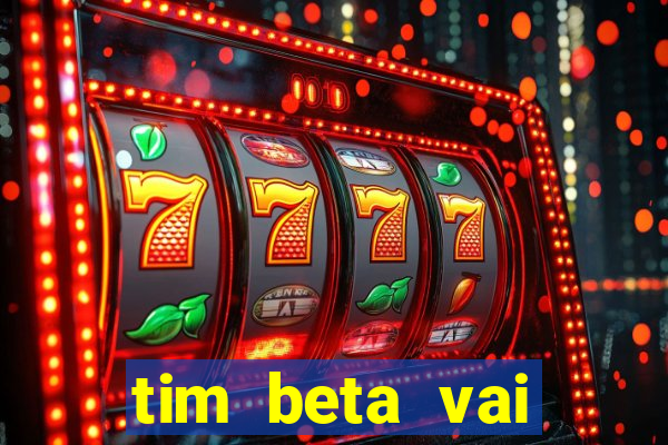 tim beta vai acabar 2024