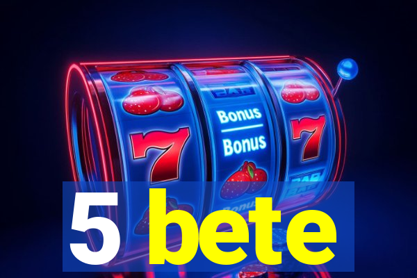 5 bete
