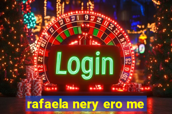 rafaela nery ero me