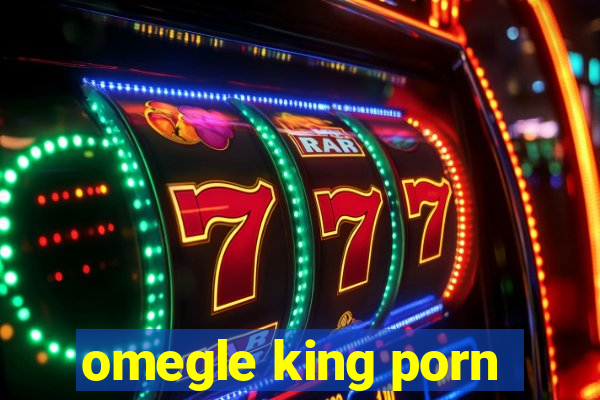 omegle king porn