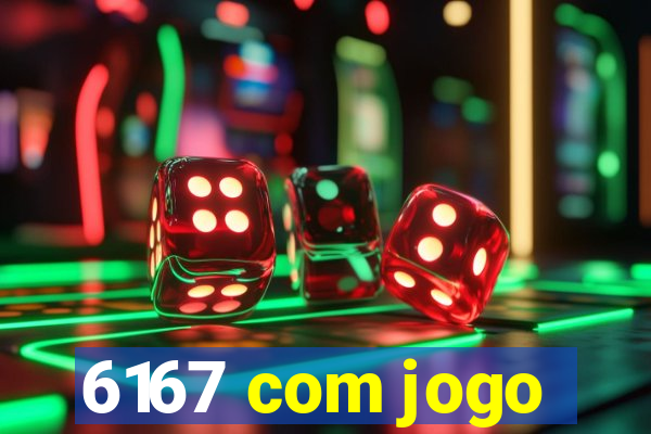 6167 com jogo