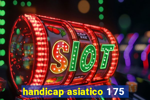 handicap asiatico 1 75