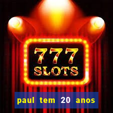 paul tem 20 anos de idade
