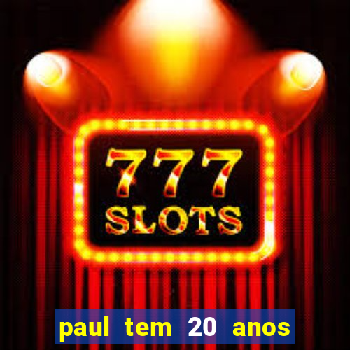 paul tem 20 anos de idade