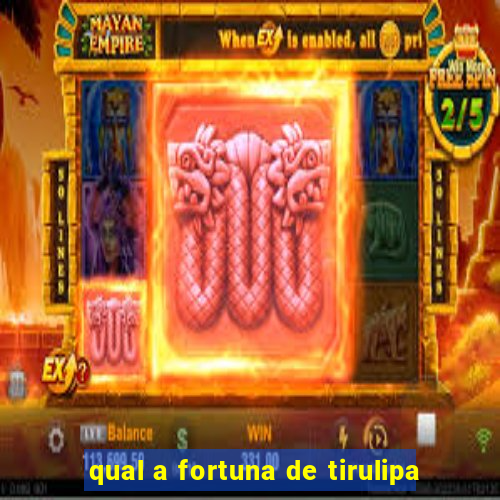 qual a fortuna de tirulipa