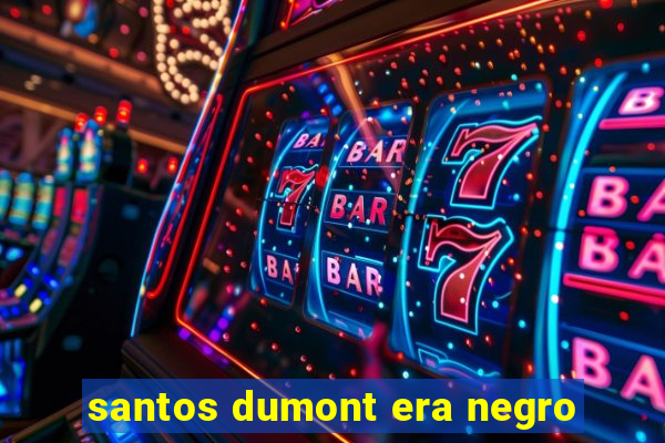 santos dumont era negro