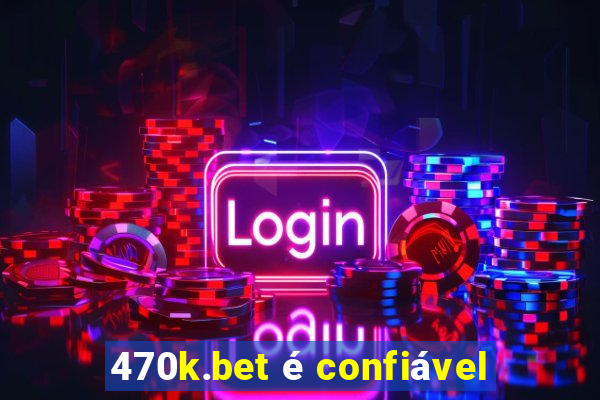 470k.bet é confiável
