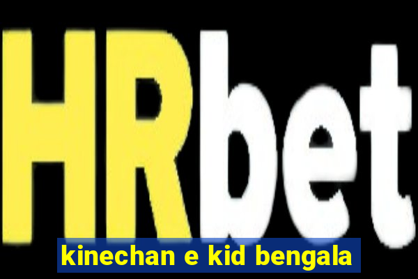 kinechan e kid bengala