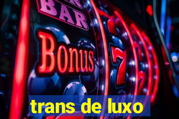 trans de luxo