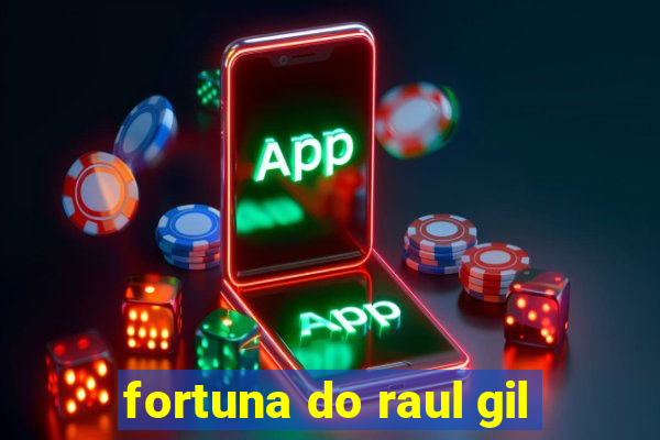 fortuna do raul gil