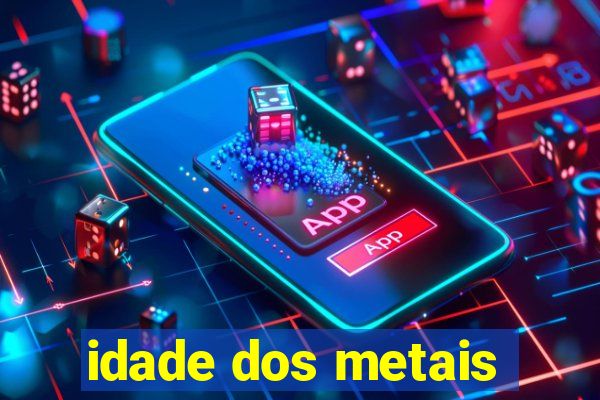idade dos metais