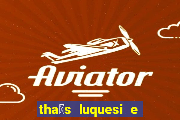 tha铆s luquesi e filha de beth luquesi