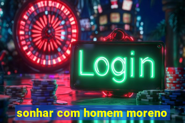 sonhar com homem moreno