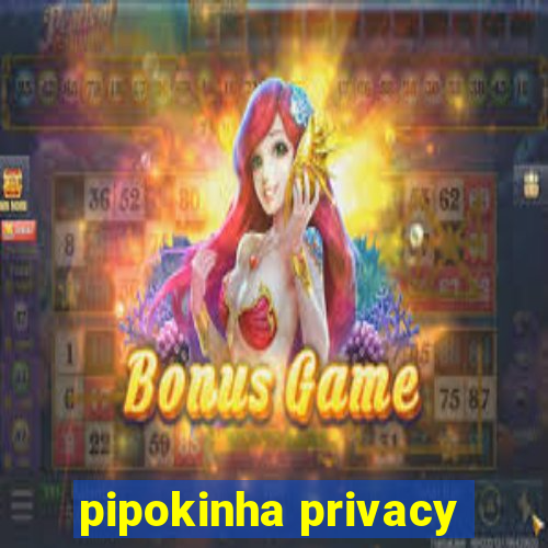 pipokinha privacy