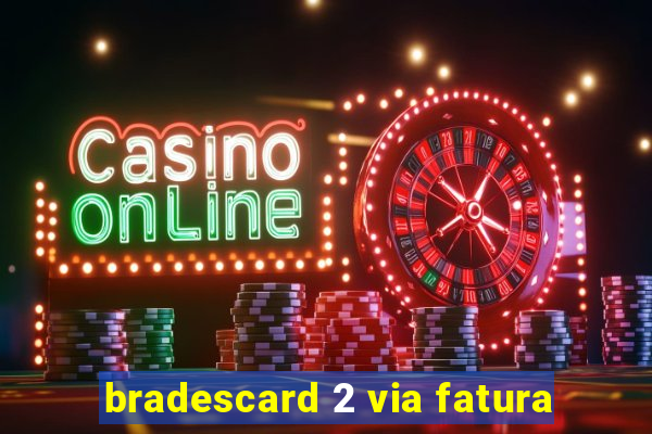 bradescard 2 via fatura