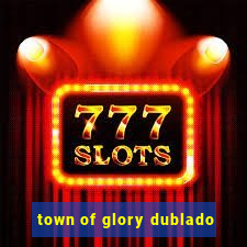 town of glory dublado