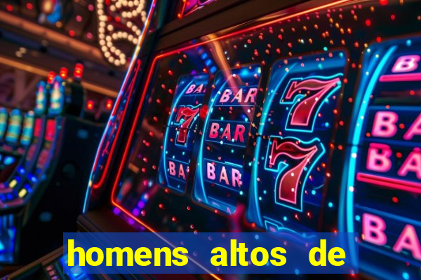 homens altos de pau grande
