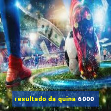 resultado da quina 6000