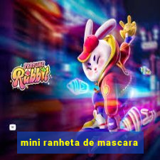 mini ranheta de mascara