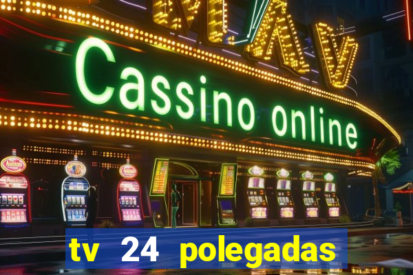 tv 24 polegadas casas bahia