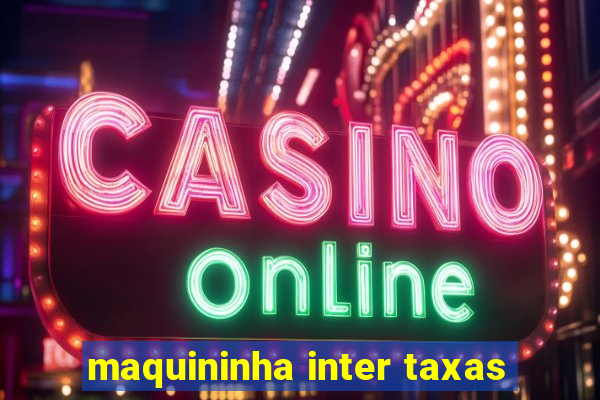 maquininha inter taxas