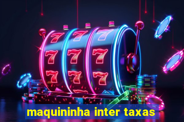 maquininha inter taxas