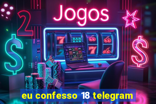 eu confesso 18 telegram