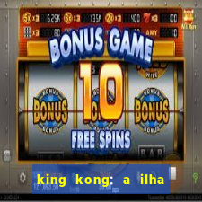 king kong: a ilha da caveira filme completo dublado 720p