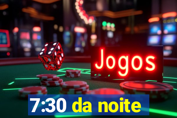 7:30 da noite