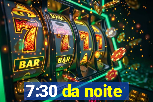 7:30 da noite