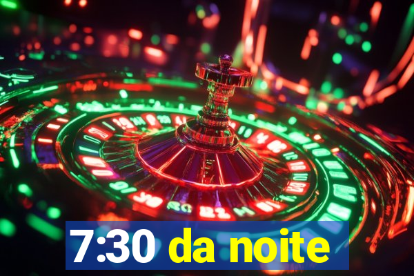 7:30 da noite