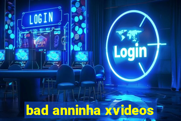 bad anninha xvideos