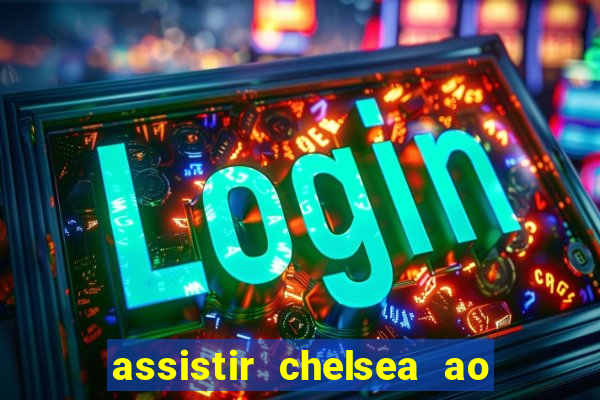 assistir chelsea ao vivo futemax