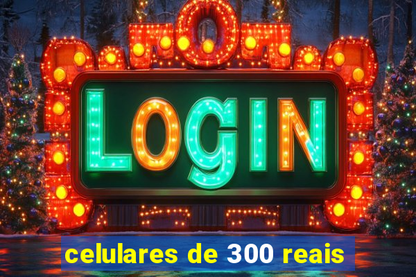 celulares de 300 reais