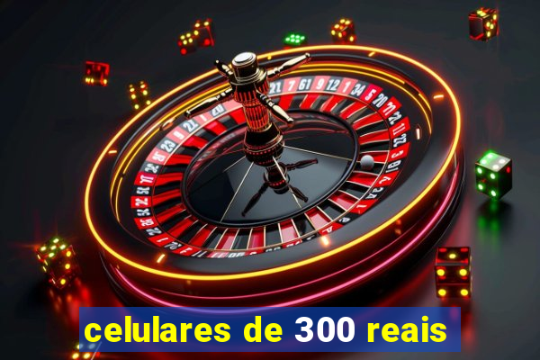 celulares de 300 reais
