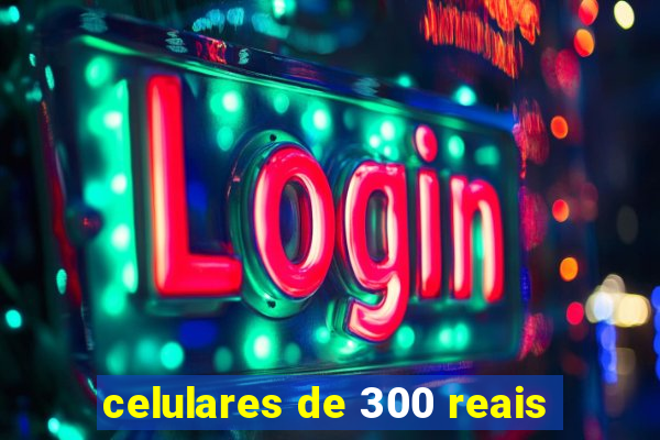 celulares de 300 reais