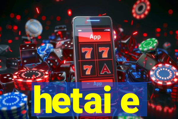 hetai e