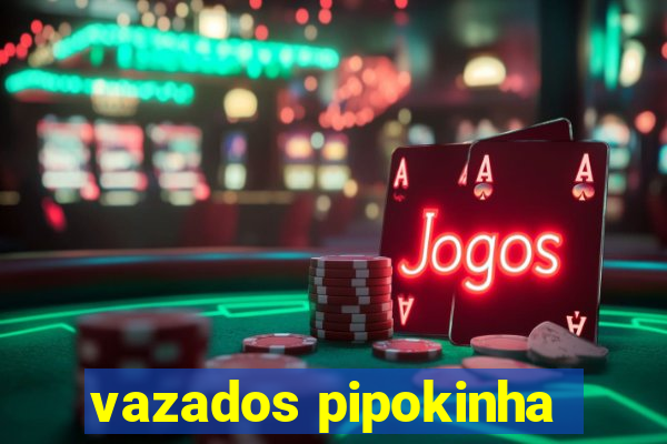 vazados pipokinha
