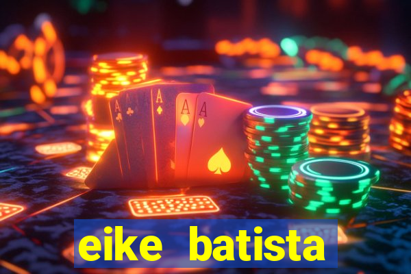 eike batista fortuna 2024