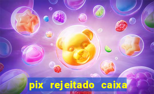pix rejeitado caixa dinheiro sumiu