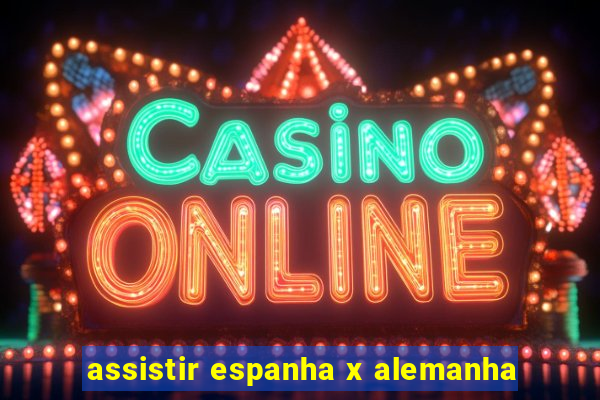 assistir espanha x alemanha