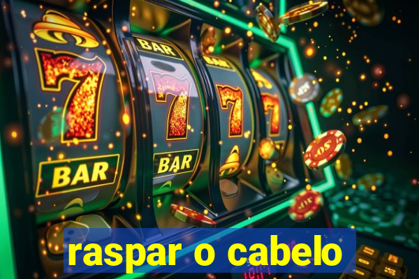 raspar o cabelo