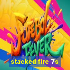 stacked fire 7s