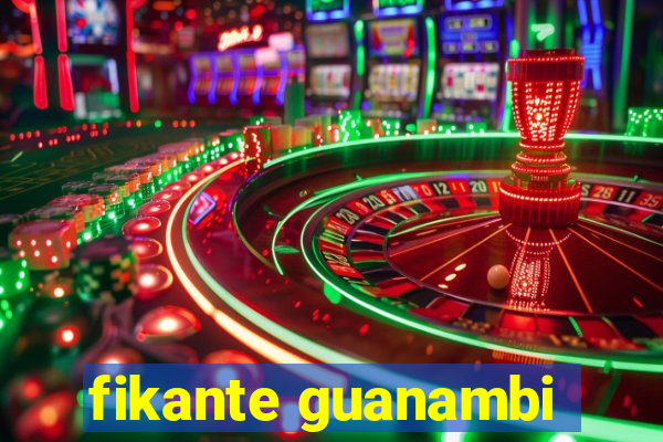 fikante guanambi